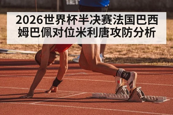 2026世界杯半决赛法国巴西姆巴佩对位米利唐攻防分析