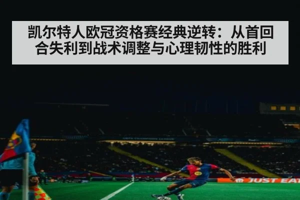 凯尔特人欧冠资格赛经典逆转：从首回合失利到战术调整与心理韧性的胜利