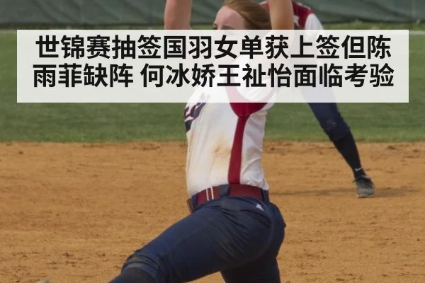 世锦赛抽签国羽女单获上签但陈雨菲缺阵 何冰娇王祉怡面临考验
