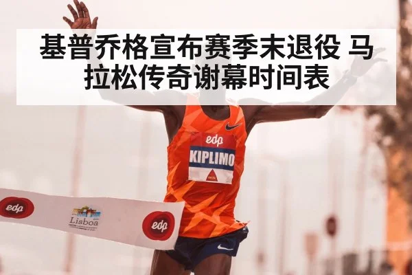 基普乔格宣布赛季末退役 马拉松传奇谢幕时间表