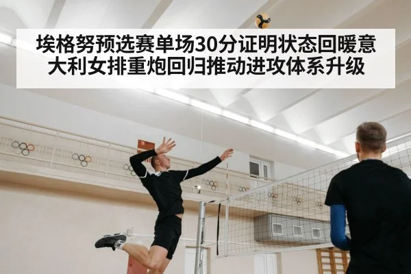 埃格努预选赛单场30分证明状态回暖意大利女排重炮回归推动进攻体系升级