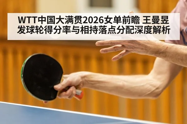 WTT中国大满贯2026女单前瞻 王曼昱发球轮得分率与相持落点分配深度解析