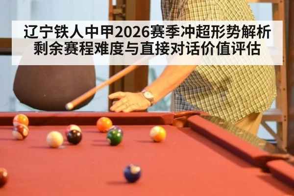 辽宁铁人中甲2026赛季冲超形势解析 剩余赛程难度与直接对话价值评估