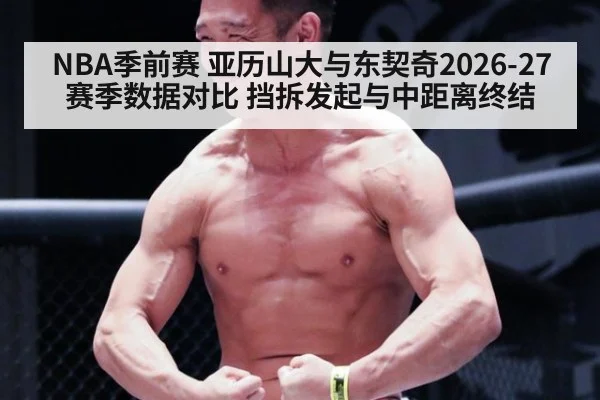 NBA季前赛 亚历山大与东契奇2026-27赛季数据对比 挡拆发起与中距离终结