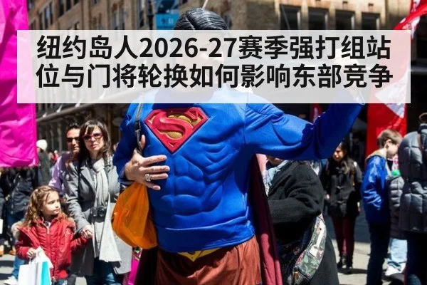 纽约岛人2026-27赛季强打组站位与门将轮换如何影响东部竞争