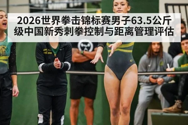 2026世界拳击锦标赛男子63.5公斤级中国新秀刺拳控制与距离管理评估