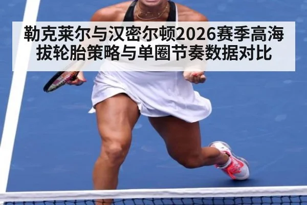勒克莱尔与汉密尔顿2026赛季高海拔轮胎策略与单圈节奏数据对比
