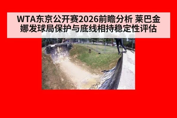 WTA东京公开赛2026前瞻分析 莱巴金娜发球局保护与底线相持稳定性评估