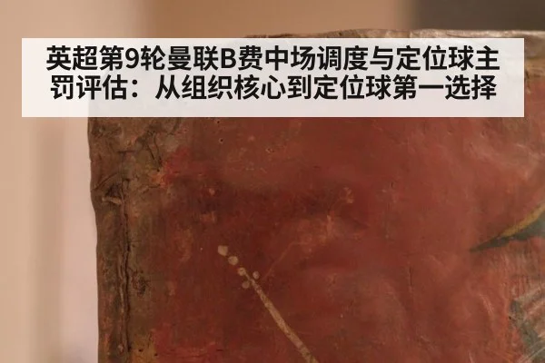 英超第9轮曼联B费中场调度与定位球主罚评估：从组织核心到定位球第一选择
